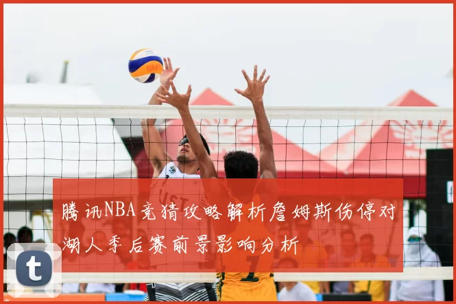 腾讯NBA竞猜攻略解析詹姆斯伤停对湖人季后赛前景影响分析