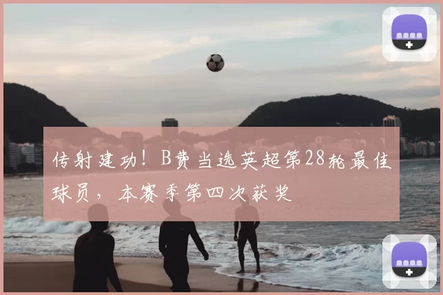 传射建功！B费当选英超第28轮最佳球员，本赛季第四次获奖