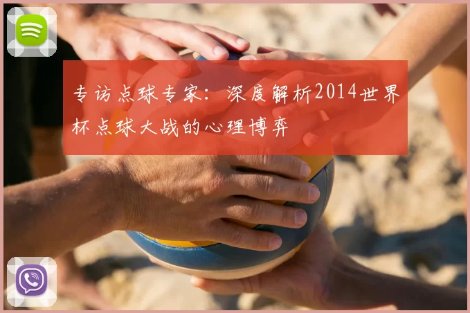 专访点球专家：深度解析2014世界杯点球大战的心理博弈