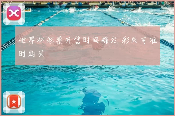世界杯彩票开售时间确定 彩民可准时购买