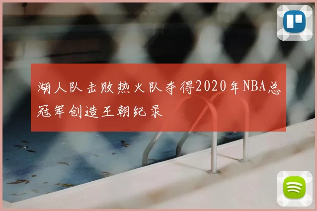 湖人队击败热火队夺得2020年NBA总冠军创造王朝纪录
