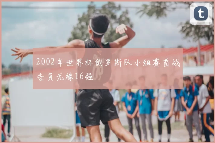 2002年世界杯俄罗斯队小组赛首战告负无缘16强