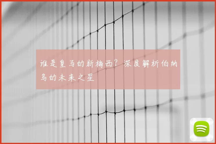 谁是皇马的新梅西？深度解析伯纳乌的未来之星
