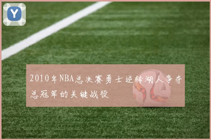 2010年NBA总决赛勇士逆转湖人争夺总冠军的关键战役
