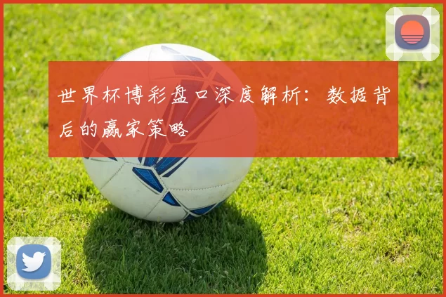世界杯博彩盘口深度解析：数据背后的赢家策略