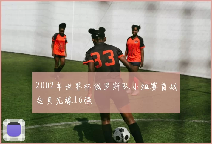 2002年世界杯俄罗斯队小组赛首战告负无缘16强