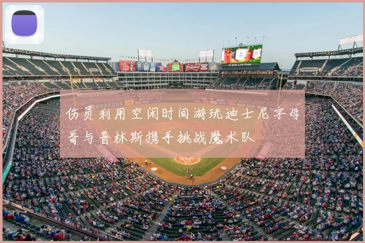 伤员利用空闲时间游玩迪士尼字母哥与普林斯携手挑战魔术队