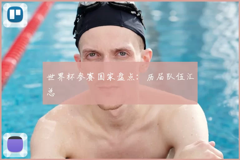 世界杯参赛国家盘点：历届队伍汇总
