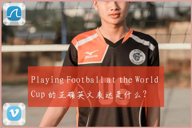 Playing Football at the World Cup 的正确英文表达是什么?