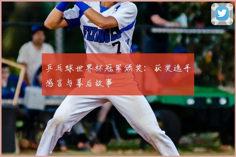 乒乓球世界杯冠军颁奖：获奖选手感言与幕后故事