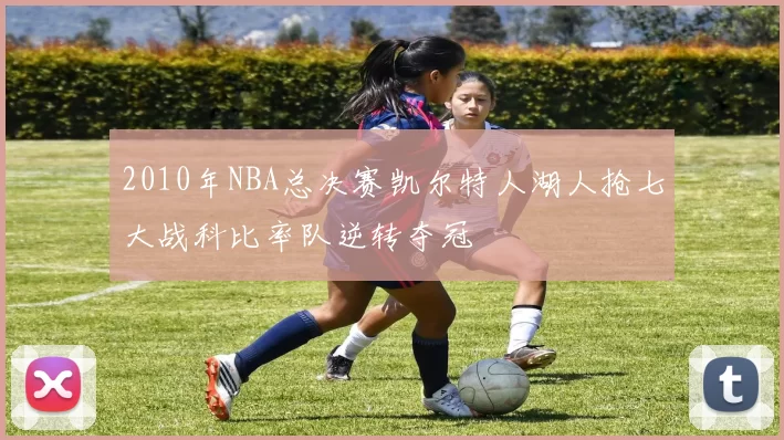 2010年NBA总决赛凯尔特人湖人抢七大战科比率队逆转夺冠