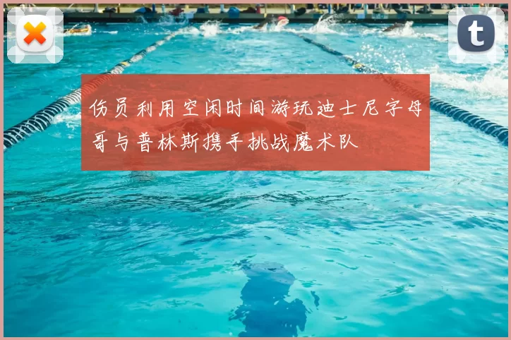 伤员利用空闲时间游玩迪士尼字母哥与普林斯携手挑战魔术队