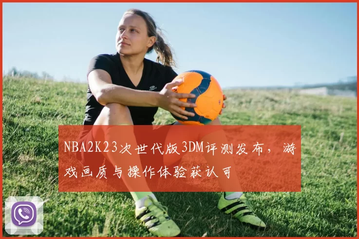 NBA2K23次世代版3DM评测发布，游戏画质与操作体验获认可