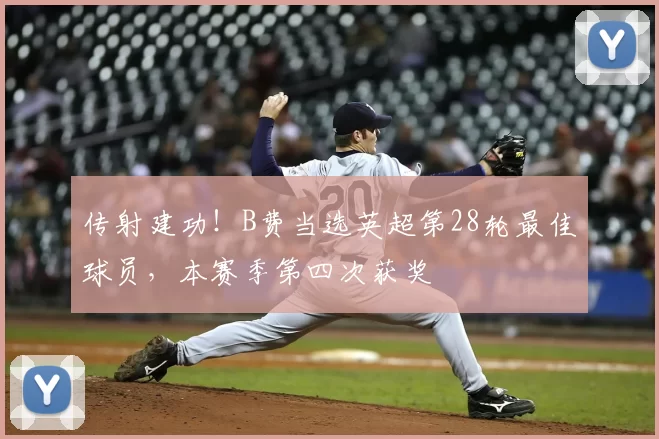 传射建功！B费当选英超第28轮最佳球员，本赛季第四次获奖