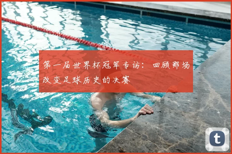 第一届世界杯冠军专访：回顾那场改变足球历史的决赛