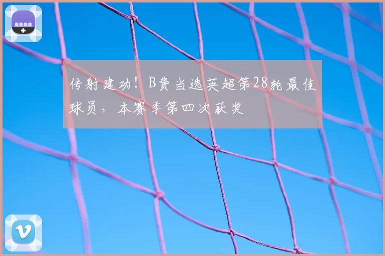 传射建功！B费当选英超第28轮最佳球员，本赛季第四次获奖