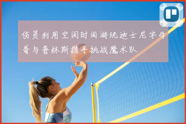 伤员利用空闲时间游玩迪士尼字母哥与普林斯携手挑战魔术队