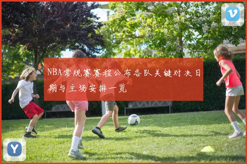 NBA常规赛赛程公布各队关键对决日期与主场安排一览