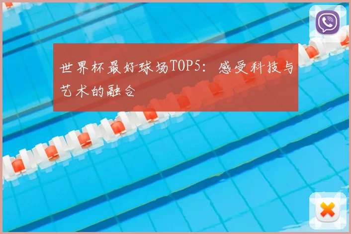 世界杯最好球场TOP5：感受科技与艺术的融合