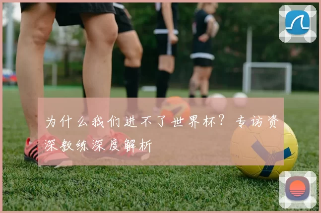 为什么我们进不了世界杯？专访资深教练深度解析