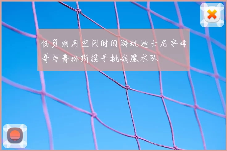 伤员利用空闲时间游玩迪士尼字母哥与普林斯携手挑战魔术队