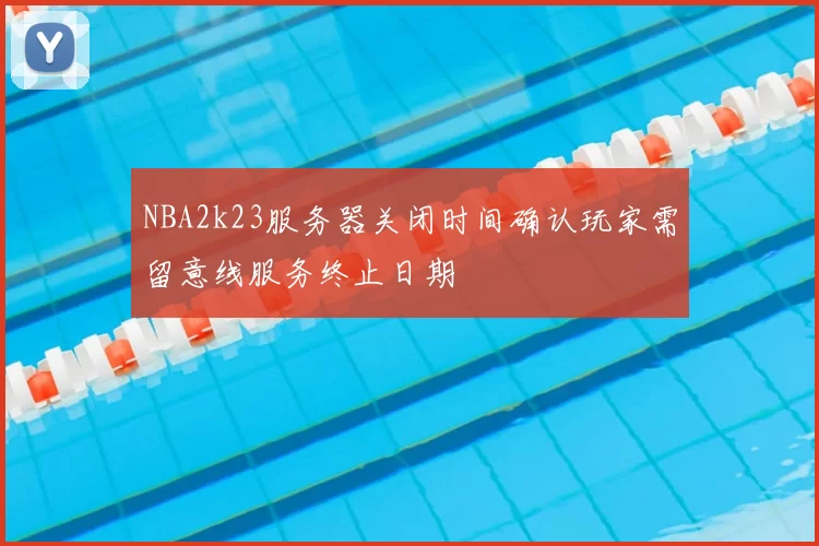 NBA2k23服务器关闭时间确认玩家需留意线服务终止日期