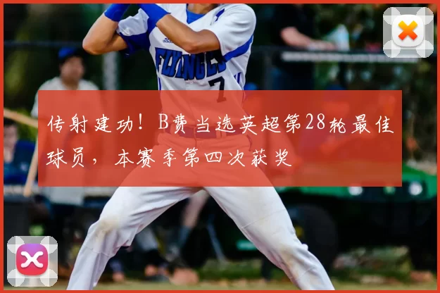 传射建功!B费当选英超第28轮最佳球员,本赛季第四次获奖