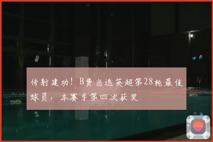 传射建功！B费当选英超第28轮最佳球员，本赛季第四次获奖