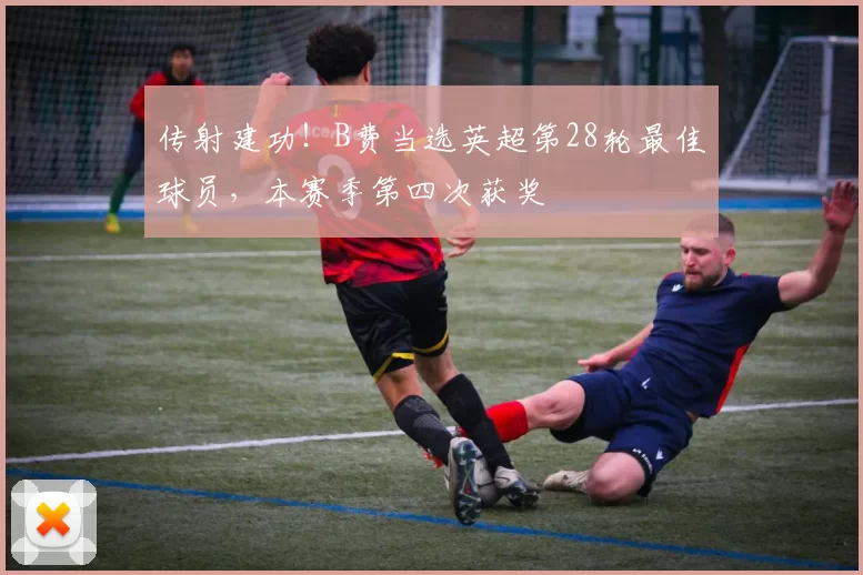 传射建功！B费当选英超第28轮最佳球员，本赛季第四次获奖