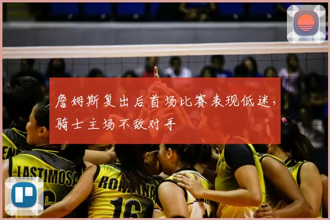 詹姆斯复出后首场比赛表现低迷，骑士主场不敌对手
