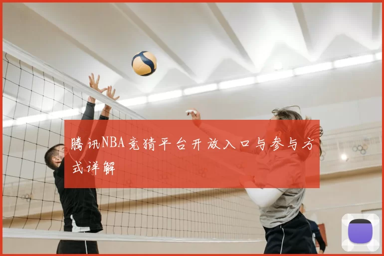腾讯NBA竞猜平台开放入口与参与方式详解
