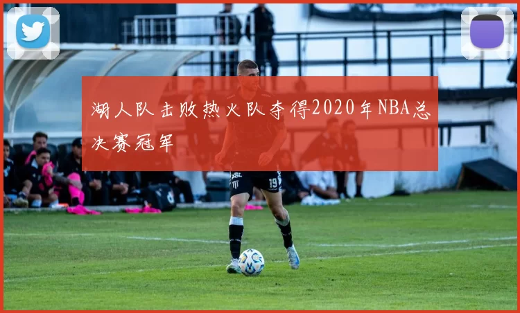 湖人队击败热火队夺得2020年NBA总决赛冠军