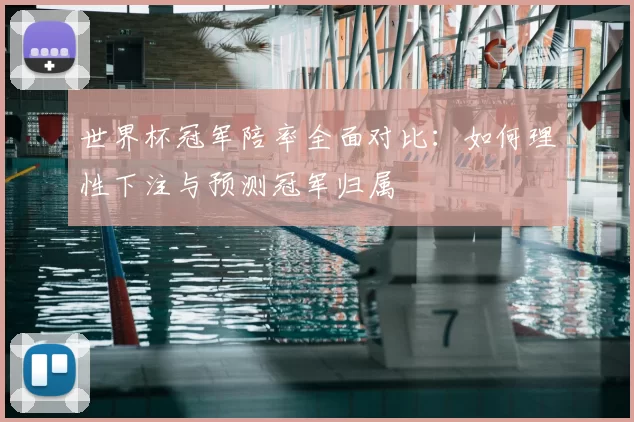 世界杯冠军陪率全面对比：如何理性下注与预测冠军归属