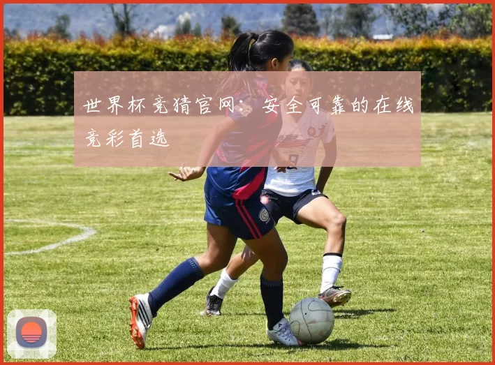 世界杯竞猜官网：安全可靠的在线竞彩首选