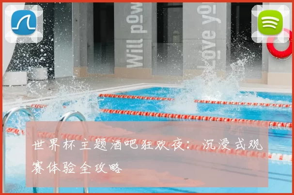 世界杯主题酒吧狂欢夜：沉浸式观赛体验全攻略