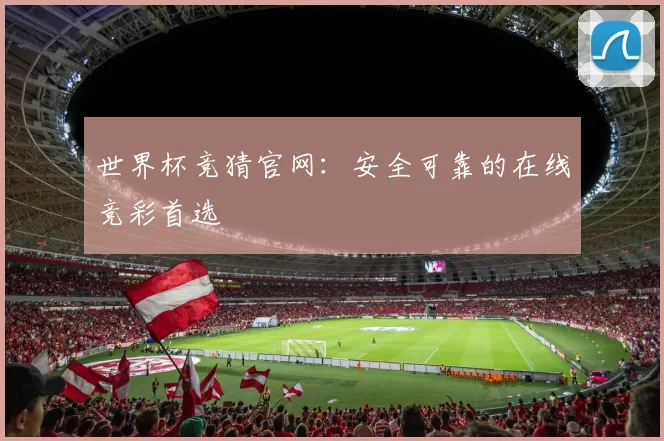 世界杯竞猜官网：安全可靠的在线竞彩首选