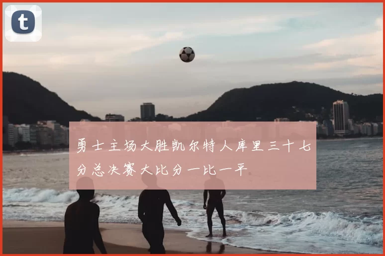 勇士主场大胜凯尔特人库里三十七分总决赛大比分一比一平