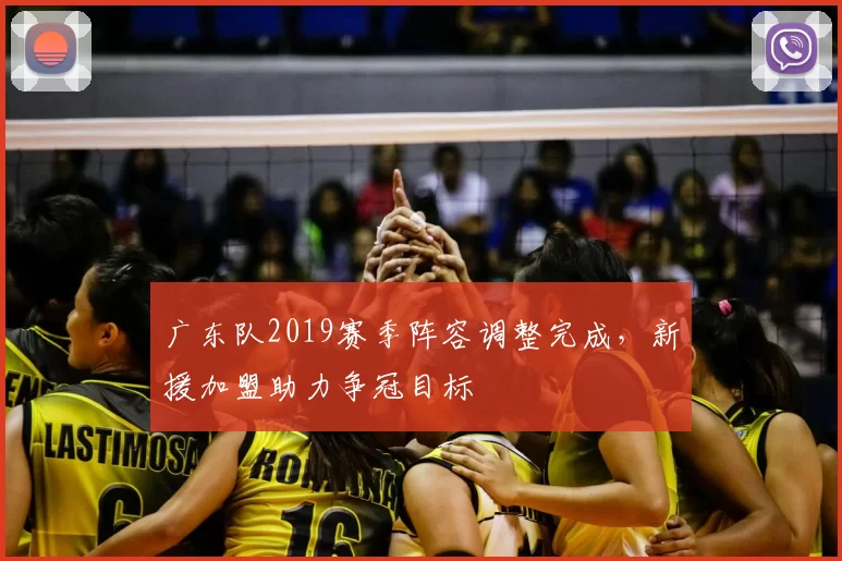 广东队2019赛季阵容调整完成，新援加盟助力争冠目标