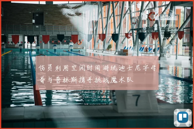 伤员利用空闲时间游玩迪士尼字母哥与普林斯携手挑战魔术队