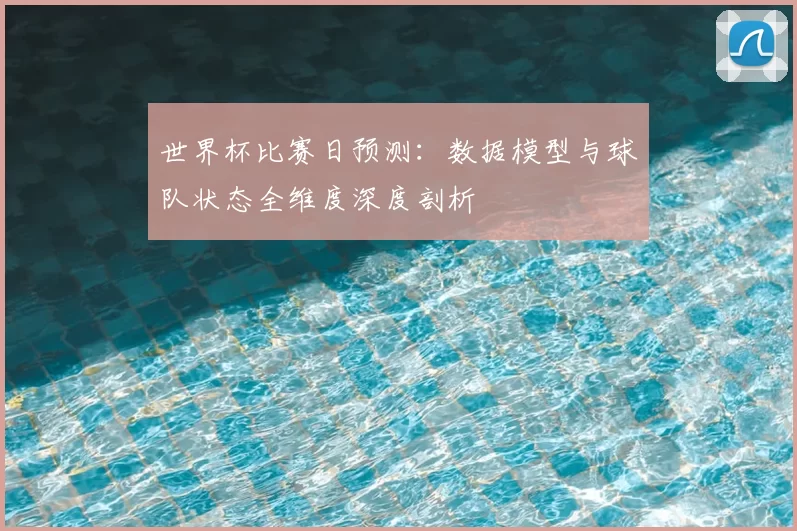 世界杯比赛日预测：数据模型与球队状态全维度深度剖析