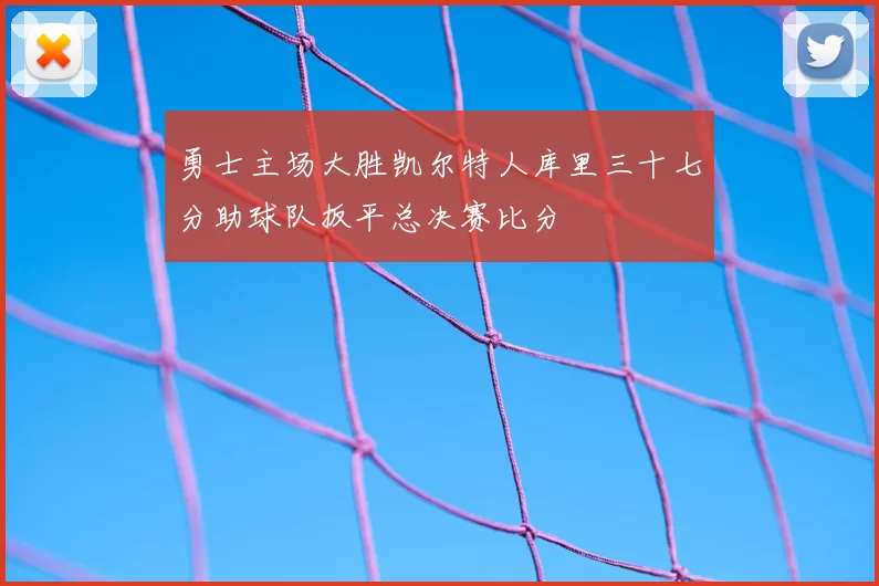 勇士主场大胜凯尔特人库里三十七分助球队扳平总决赛比分