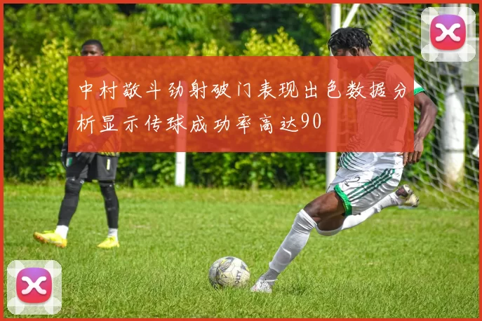 中村敬斗劲射破门表现出色数据分析显示传球成功率高达90