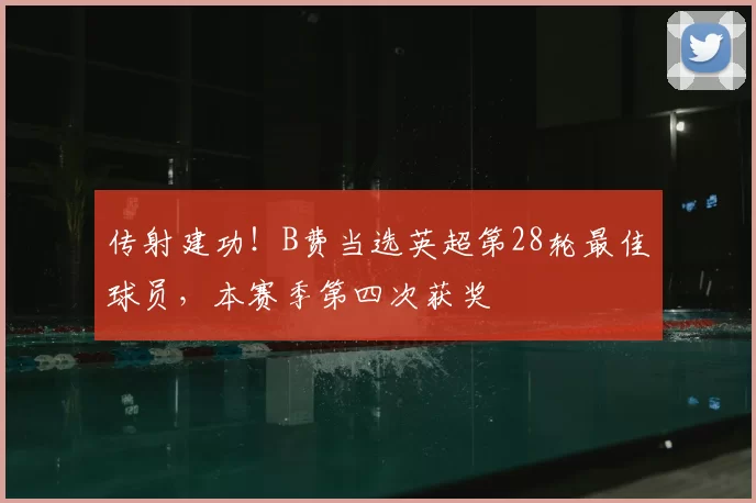 传射建功！B费当选英超第28轮最佳球员，本赛季第四次获奖