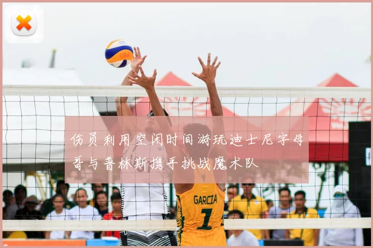 伤员利用空闲时间游玩迪士尼字母哥与普林斯携手挑战魔术队
