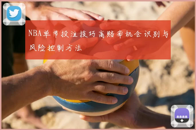 NBA单节投注技巧高赔率机会识别与风险控制方法