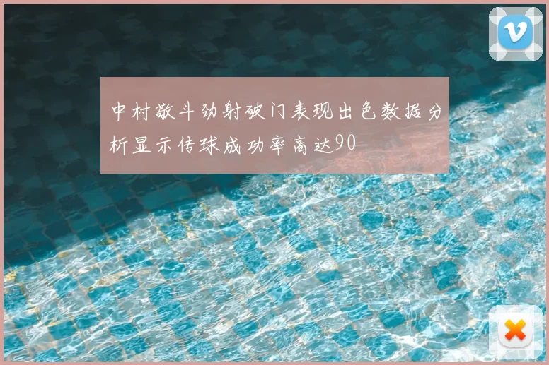 中村敬斗劲射破门表现出色数据分析显示传球成功率高达90