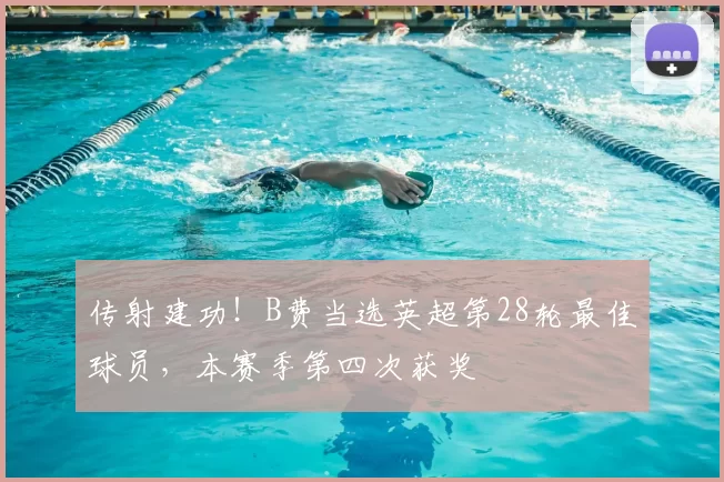 传射建功！B费当选英超第28轮最佳球员，本赛季第四次获奖
