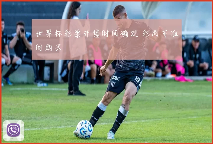 世界杯彩票开售时间确定 彩民可准时购买