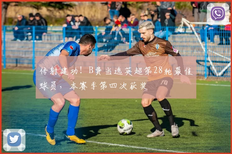 传射建功！B费当选英超第28轮最佳球员，本赛季第四次获奖