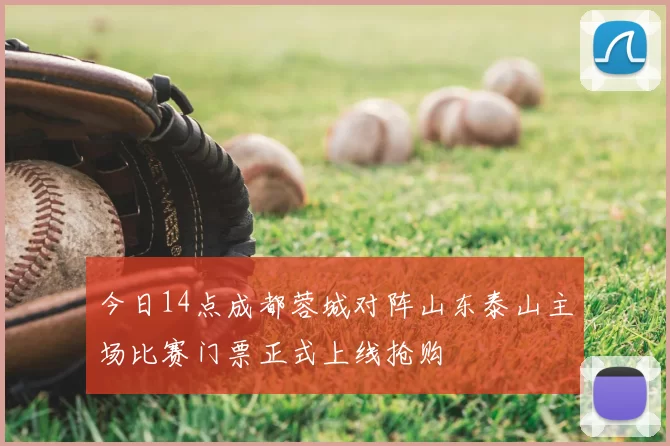 今日14点成都蓉城对阵山东泰山主场比赛门票正式上线抢购